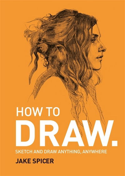 Cover for Jake Spicer · How To Draw: Sketch and draw anything, anywhere with this inspiring and practical handbook (Paperback Book) (2018)