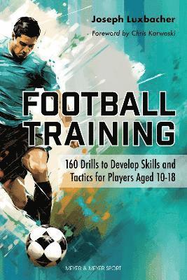 Football Training: 160 Drills to Develop Skills and Tactics for Players Aged 10-18 - Joseph Luxbacher - Books - Meyer & Meyer Sport (UK) Ltd - 9781782552789 - February 13, 2025