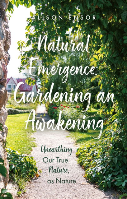 Cover for Alison Ensor · Natural Emergence: Gardening an Awakening: Unearthing Our True Nature, as Nature (Paperback Book) (2025)