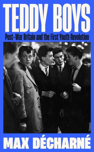 Cover for Max Decharne · Teddy Boys: Post-War Britain and the First Youth Revolution: A Sunday Times Book of the Week (Innbunden bok) [Main edition] (2024)