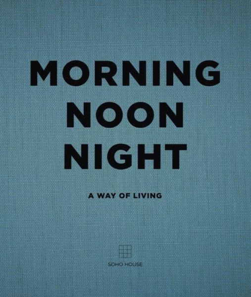 Cover for Soho House UK Limited · Morning, Noon, Night: A Way of Living (Hardcover bog) (2016)