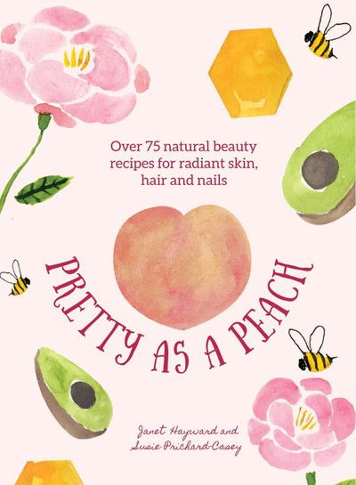 Cover for Janet Hayward · Pretty as a Peach: Over 75 natural beauty recipes for radiant skin, hair and nails (Hardcover Book) (2018)