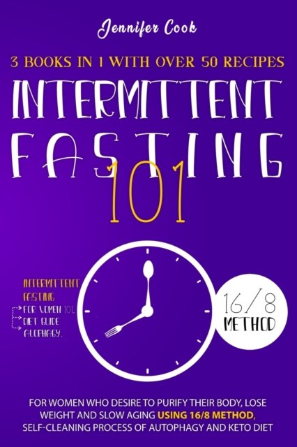 Cover for Jennifer Cook · Intermittent Fasting 101: 3 Books in 1 with Over 50 Recipes - For Women Who Desire to Purify their Body, Lose Weight and Slow Aging using 16/8 Method, Self-Cleaning Process of Autophagy and Keto Diet (Paperback Bog) (2021)