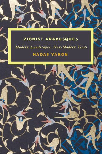 Cover for Hadas Yaron · Zionist Arabesques: Modern Landscapes, Non-Modern Texts - Israel: Society, Culture, and History (Hardcover Book) (2010)