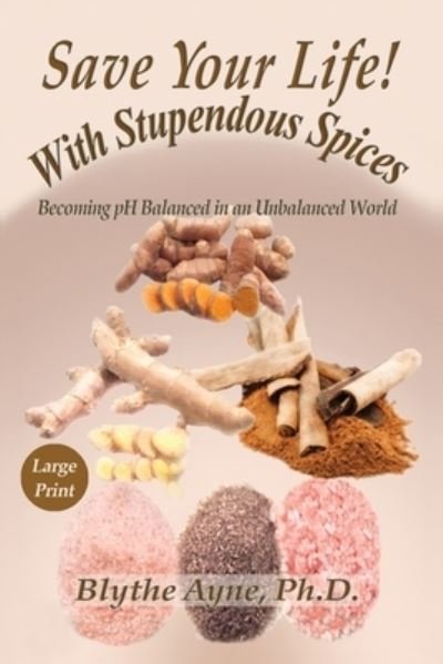 Cover for Blythe Ayne · Save Your Life with Stupendous Spices: Becoming pH Balanced in an Unbalanced World - Large Print - How to Save Your Life (Pocketbok) (2020)