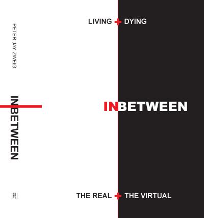 Cover for Peter Jay Zweig · Living + Dying INbetween the Real + the Virtual (Hardcover Book) (2023)