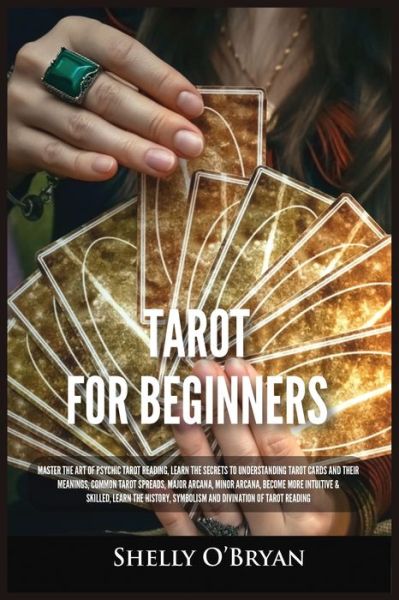 Cover for Shelly O'Bryan · Tarot For Beginners: Master the Art of Psychic Tarot Reading, Learn the Secrets to Understanding Tarot Cards and Their Meanings, Learn the History, Symbolism and Divination of Tarot Reading (Taschenbuch) (2021)