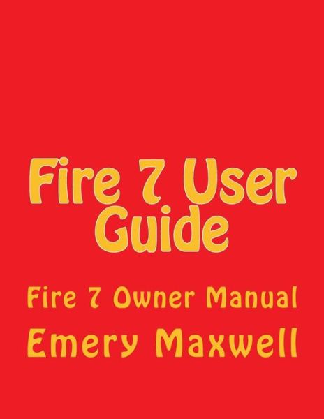 Fire 7 User Guide: Fire 7 Owner Manual - Emery H Maxwell - Books - Createspace Independent Publishing Platf - 9781983829789 - January 15, 2018