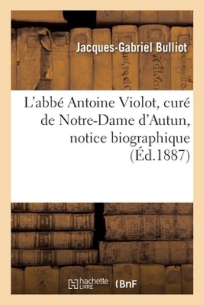 Cover for Jacques-Gabriel Bulliot · L'Abbe Antoine Violot, Cure de Notre-Dame d'Autun, Notice Biographique (Paperback Book) (2020)