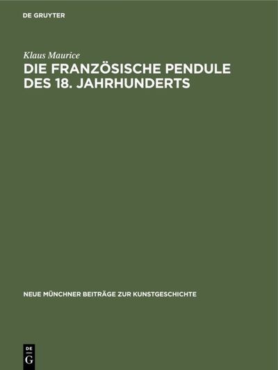 Cover for Klaus Maurice · Die franzosische Pendule des 18. Jahrhunderts: Ein Beitrag zu ihrer Ikonologie - Neue Munchner Beitrage zur Kunstgeschichte (Hardcover Book) [Reprint 2019 edition] (1967)
