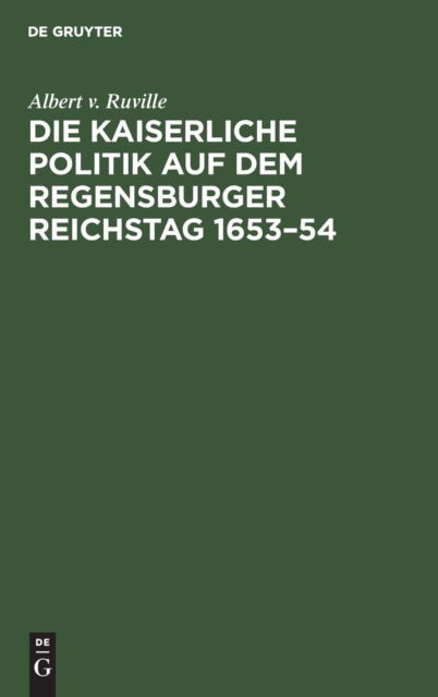 Cover for Albert V. Ruville · Kaiserliche Politik auf Dem Regensburger Reichstag 1653 - 54 (Bok) (1901)