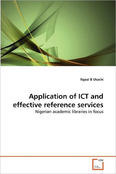 Application of Ict and Effective Reference Services: Nigerian Academic Libraries in Focus - Ngozi B Ukachi - Books - VDM Verlag Dr. Müller - 9783639355789 - May 13, 2011