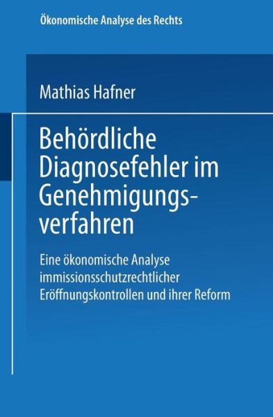 Mathias Hafner · Behoerdliche Diagnosefehler Im Genehmigungsverfahren: Eine OEkonomische Analyse Immissionsschutzrechtlicher Eroeffnungskontrollen Und Ihrer Reform - OEkonomische Analyse Des Rechts (Paperback Book) [2000 edition] (2000)