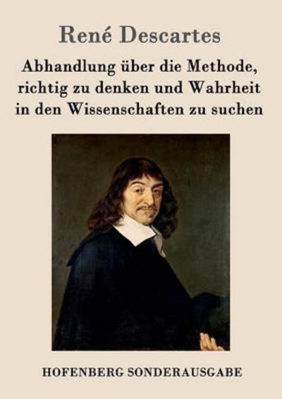 Cover for Rene Descartes · Abhandlung uber die Methode, richtig zu denken und Wahrheit in den Wissenschaften zu suchen (Paperback Bog) (2016)