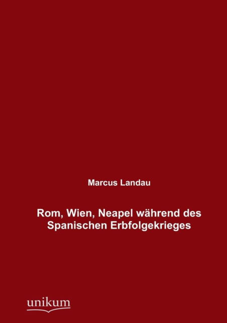 Rom, Wien, Neapel Während Des Spanischen Erbfolgekrieges - Marcus Landau - Kirjat - UNIKUM - 9783845725789 - maanantai 24. syyskuuta 2012