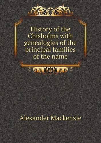 Cover for Alexander Mackenzie · History of the Chisholms with Genealogies of the Principal Families of the Name (Paperback Book) (2013)