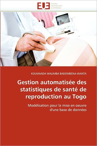 Cover for Koumaada Walimba Badombena-wanta · Gestion Automatisée Des Statistiques De Santé De Reproduction Au Togo: Modélisation Pour La Mise en Oeuvre D'une Base De Données (Paperback Book) [French edition] (2018)