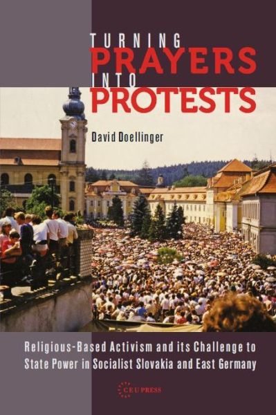 Cover for Doellinger, David (Professor of History, Western Oregon University) · Turning Prayers into Protests: Religious-Based Activism and its Challenge to State Power in Socialist Slovakia and East Germany (Hardcover Book) (2025)