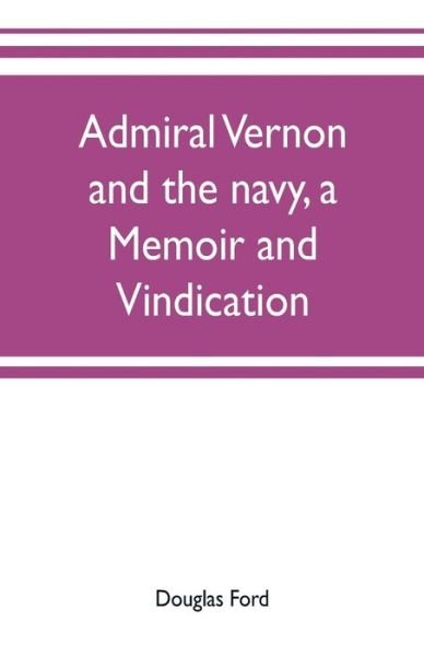 Cover for Douglas Ford · Admiral Vernon and the navy, a memoir and vindication; being an account of the admiral's career at sea and in Parliament, with sidelights on the political conduct of Sir Robert Walpole and his colleagues, and a critical reply to Smollett and other histori (Pocketbok) (2019)