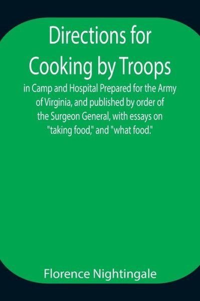 Directions for Cooking by Troops, in Camp and Hospital Prepared for the Army of Virginia, and published by order of the Surgeon General, with essays on taking food, and what food. - Florence Nightingale - Books - Alpha Edition - 9789354944789 - August 17, 2021