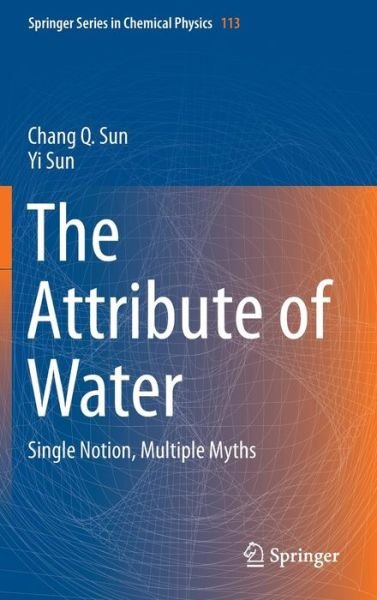 Cover for Chang Q Sun · The Attribute of Water: Single Notion, Multiple Myths - Springer Series in Chemical Physics (Hardcover Book) [1st ed. 2016 edition] (2016)
