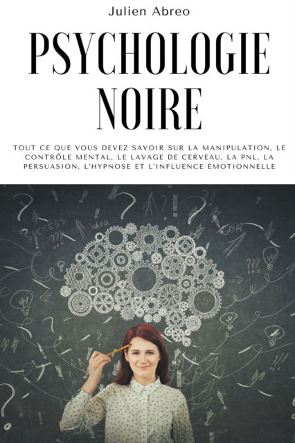 Cover for Julien Abreo · Psychologie noire: Tout ce que vous devez savoir sur la manipulation, le controle mental, le lavage de cerveau, la PNL, la persuasion, l'hypnose et l'influence emotionnelle (Paperback Book) (2021)