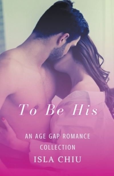 Cover for Isla Chiu · To Be His: An Age Gap Romance Collection (Pocketbok) (2022)