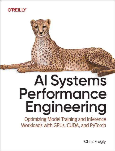 AI Systems Performance Engineering: Optimizing Model Training and Inference Workloads with Gpus, Cuda, and Pytorch - Chris Fregly - Books - O'Reilly Media - 9798341627789 - September 30, 2025