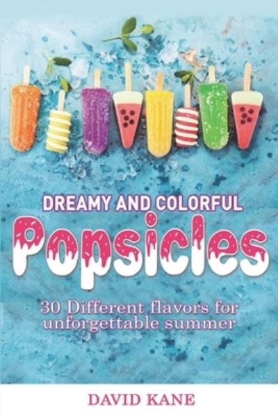 Cover for Kane David Kane · Dreamy and colorful popsicles: 30 Different flavors for unforgettable summer (Paperback Book) (2022)