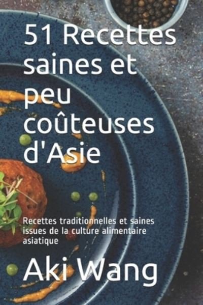 Cover for Aki Wang · 51 Recettes saines et peu couteuses d'Asie: Recettes traditionnelles et saines issues de la culture alimentaire asiatique (Pocketbok) (2021)