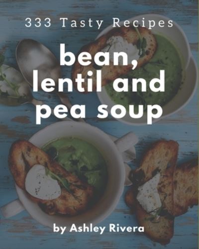 Cover for Ashley Rivera · 333 Tasty Bean, Lentil and Pea Soup Recipes (Paperback Book) (2020)