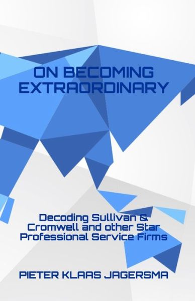 On Becoming Extraordinary: Decoding Sullivan & Cromwell and other Star Professional Service Firms - Pieter Klaas Jagersma - Books - Independently Published - 9798639676789 - April 23, 2020