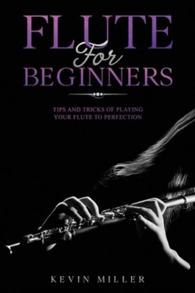 Flute for Beginners - Kevin Miller - Książki - Independently Published - 9798688780789 - 21 września 2020