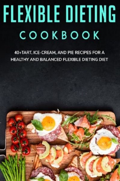 Flexible Dieting Cookbook: 40+Tart, Ice-Cream, and Pie recipes for a healthy and balanced Flexible Dieting diet - Njoku Caleb - Bøger - Independently Published - 9798705357789 - 5. februar 2021