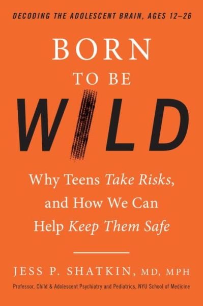 Cover for MPH, Jess P. Shatkin, MD, · Born to Be Wild: Why Teens and Tweens Take Risks, and How We Can Help Keep Them Safe (Gebundenes Buch) (2017)