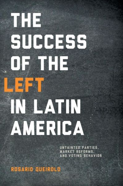 Cover for Rosario Queirolo · Success of the Left in Latin America: Untainted Parties, Market Reforms, and Voting Behavior - Kellogg Institute Series on Democracy and Development (Paperback Book) (2013)