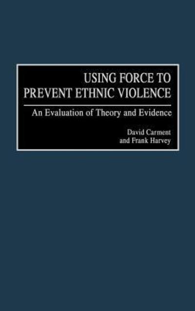 Using Force to Prevent Ethnic Violence: An Evaluation of Theory and Evidence - David Carment - Books - ABC-CLIO - 9780275969790 - October 30, 2000