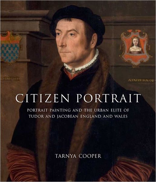 Cover for Tarnya Cooper · Citizen Portrait: Portrait Painting and the Urban Elite of Tudor and Jacobean England and Wales (Hardcover Book) (2012)