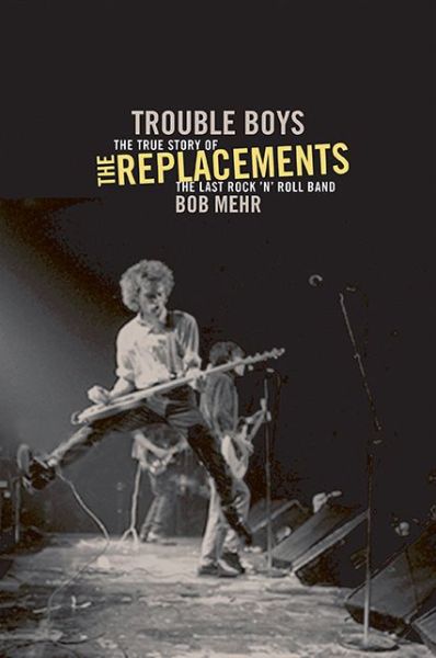 Trouble Boys: The True Story of the Replacements - Bob Mehr - Kirjat - INGRAM PUBLISHER SERVICES US - 9780306818790 - tiistai 19. kesäkuuta 2012