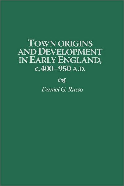 Cover for Daniel Russo · Town Origins and Development in Early England, c.400-950 A.D. - Contributions to the Study of World History (Hardcover Book) (1998)