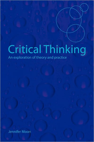 Cover for Moon, Jennifer (University of Bournemouth, UK) · Critical Thinking: An Exploration of Theory and Practice (Paperback Book) [New edition] (2007)