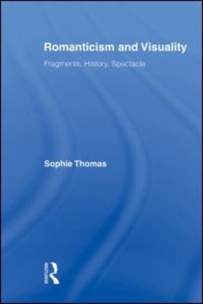 Romanticism and Visuality: Fragments, History, Spectacle - Routledge Studies in Romanticism - Sophie Thomas - Books - Taylor & Francis Ltd - 9780415875790 - February 12, 2010