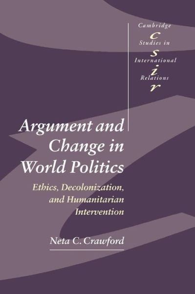 Cover for Crawford, Neta C. (Brown University, Rhode Island) · Argument and Change in World Politics: Ethics, Decolonization, and Humanitarian Intervention - Cambridge Studies in International Relations (Paperback Book) (2002)