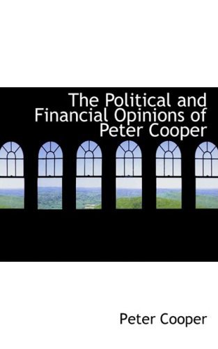 The Political and Financial Opinions of Peter Cooper - Peter Cooper - Books - BiblioLife - 9780554970790 - August 20, 2008