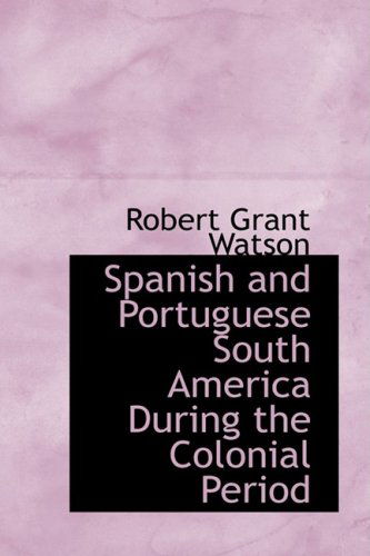 Cover for Robert Grant Watson · Spanish and Portuguese South America During the Colonial Period (Paperback Book) (2008)