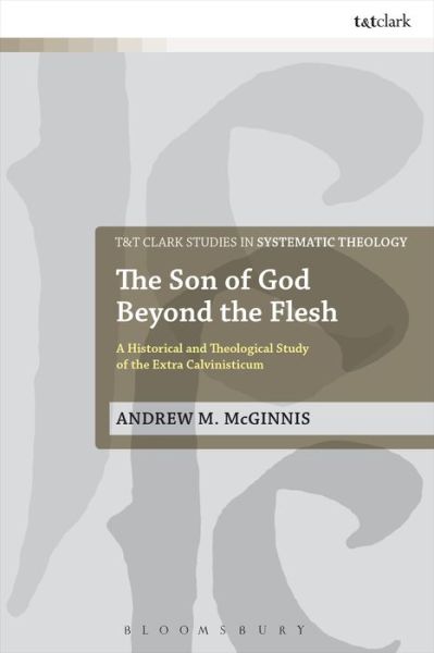 Cover for McGinnis, Andrew M. (Grand Rapids, Michigan, USA) · The Son of God Beyond the Flesh: A Historical and Theological Study of the Extra Calvinisticum - T&amp;T Clark Studies in Systematic Theology (Hardcover Book) (2014)