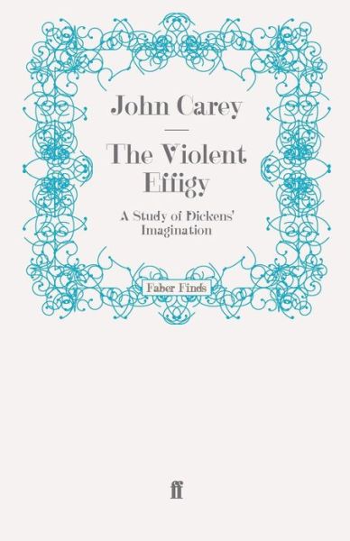 The Violent Effigy: A Study of Dickens' Imagination - Professor John Carey - Livros - Faber & Faber - 9780571247790 - 11 de dezembro de 2008