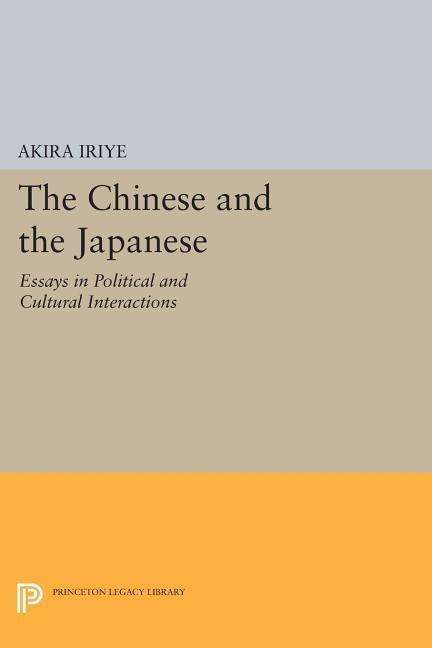 Cover for Akira Iriye · The Chinese and the Japanese: Essays in Political and Cultural Interactions - Princeton Legacy Library (Paperback Book) (2014)