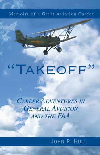 Takeoff: Career Adventures in General Aviation and the Faa - John R Hull - Kirjat - Xlibris, Corp. - 9780738813790 - tiistai 6. toukokuuta 2008