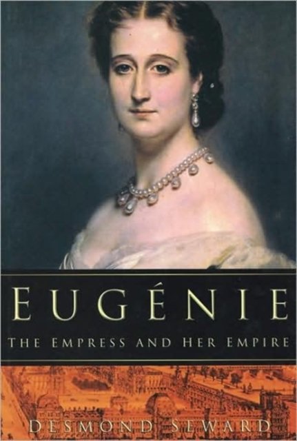 Cover for Desmond Seward · Eugenie: The Empress and Her Empire (Hardcover Book) (2004)